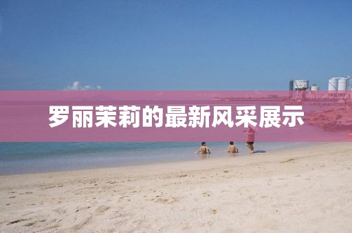 罗丽茉莉的最新风采展示