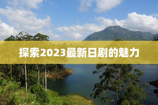 探索2023最新日剧的魅力