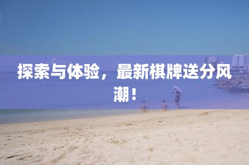 探索与体验，最新棋牌送分风潮！