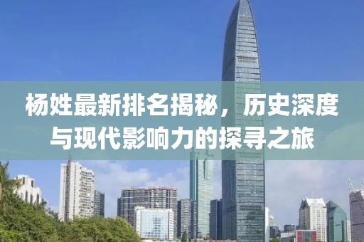 杨姓最新排名揭秘，历史深度与现代影响力的探寻之旅