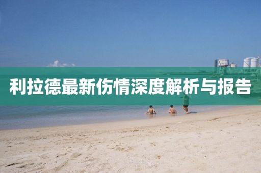 利拉德最新伤情深度解析与报告