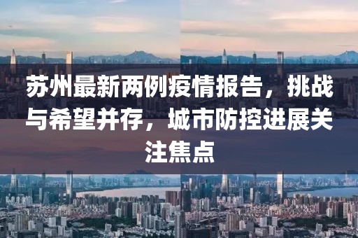 苏州最新两例疫情报告，挑战与希望并存，城市防控进展关注焦点
