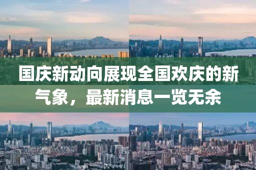 国庆新动向展现全国欢庆的新气象，最新消息一览无余