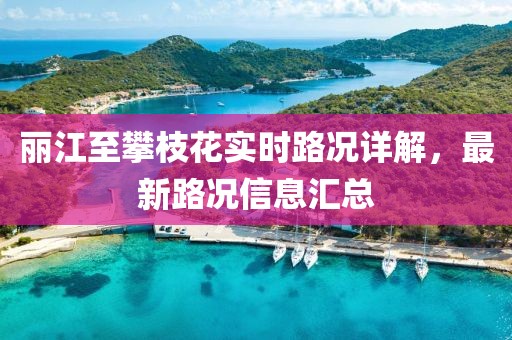 丽江至攀枝花实时路况详解，最新路况信息汇总