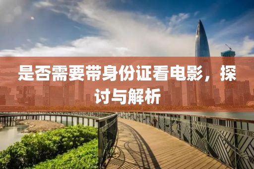 是否需要带身份证看电影，探讨与解析