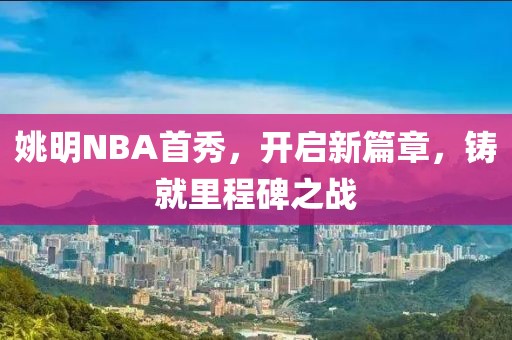 姚明NBA首秀，开启新篇章，铸就里程碑之战