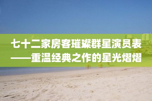 七十二家房客璀璨群星演员表——重温经典之作的星光熠熠