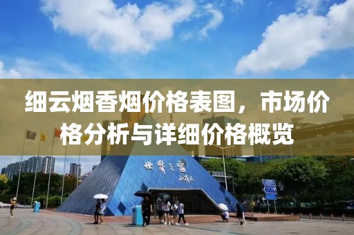 细云烟香烟价格表图，市场价格分析与详细价格概览
