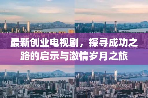 最新创业电视剧,探寻成功之路的启示与激情岁月之旅