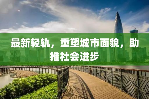 最新轻轨，重塑城市面貌，助推社会进步