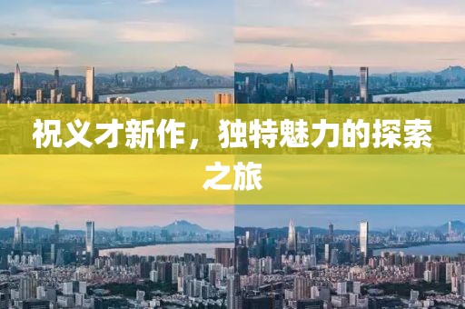 祝义才新作，独特魅力的探索之旅