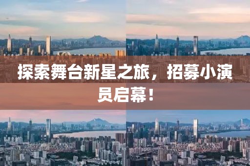 探索舞台新星之旅，招募小演员启幕！