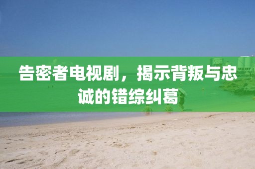告密者电视剧，揭示背叛与忠诚的错综纠葛