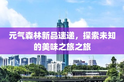 元气森林新品速递，探索未知的美味之旅之旅