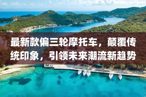 最新款偏三轮摩托车，颠覆传统印象，引领未来潮流新趋势