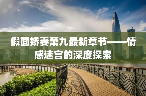 假面娇妻萧九最新章节——情感迷宫的深度探索