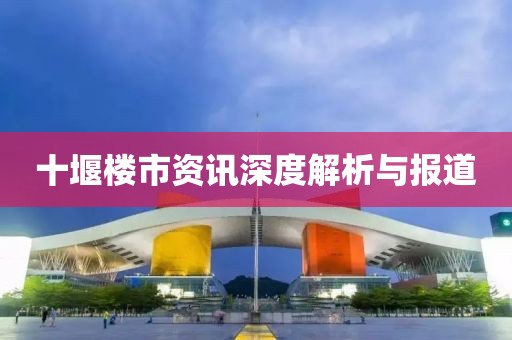十堰楼市资讯深度解析与报道