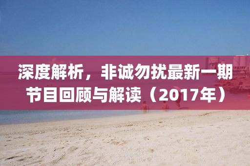 深度解析，非诚勿扰最新一期节目回顾与解读（2017年）