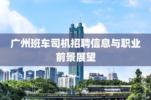 广州班车司机招聘信息与职业前景展望