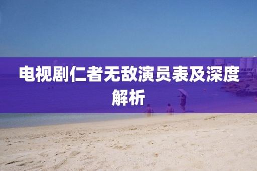 电视剧仁者无敌演员表及深度解析