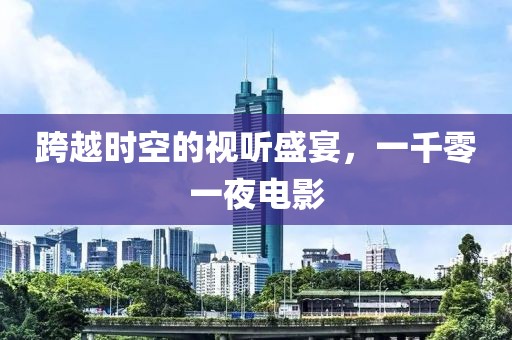 跨越时空的视听盛宴，一千零一夜电影