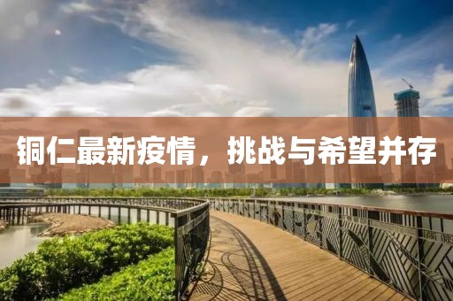 铜仁最新疫情，挑战与希望并存