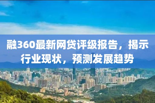 融360最新网贷评级报告，揭示行业现状，预测发展趋势
