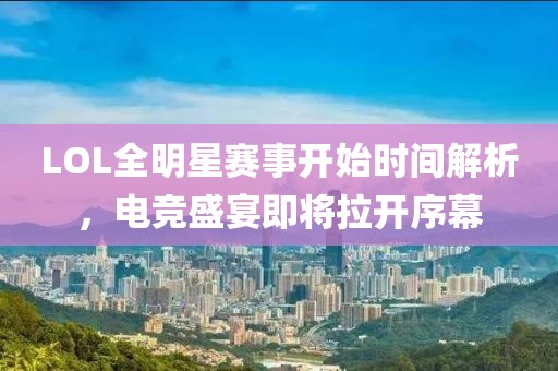 LOL全明星赛事开始时间解析，电竞盛宴即将拉开序幕