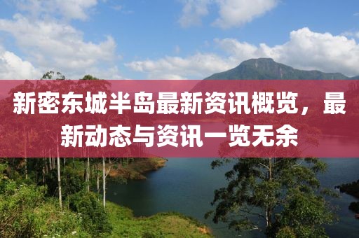 新密东城半岛最新资讯概览，最新动态与资讯一览无余