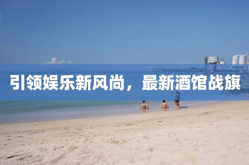 引领娱乐新风尚，最新酒馆战旗