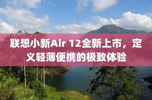 联想小新Air 12全新上市,定义轻薄便携的极致体验