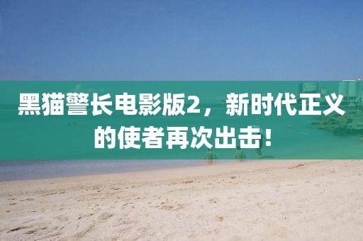 黑猫警长电影版2，新时代正义的使者再次出击！