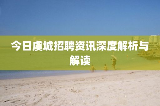 今日虞城招聘资讯深度解析与解读