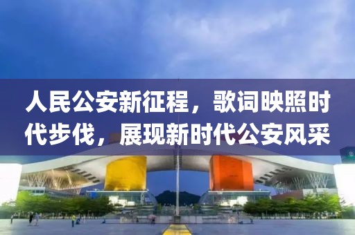 人民公安新征程,歌词映照时代步伐,展现新时代公安风采