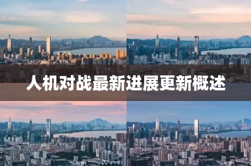 人机对战最新进展更新概述