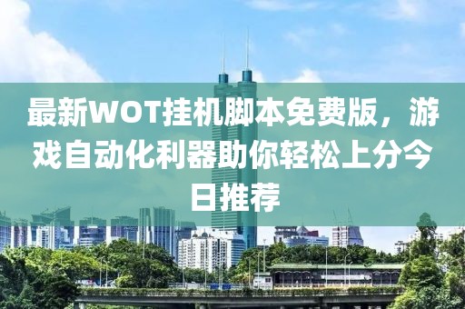 最新WOT挂机脚本免费版，游戏自动化利器助你轻松上分今日推荐