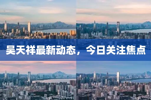 吴天祥最新动态,今日关注焦点