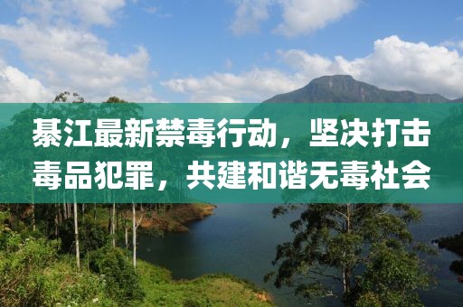 綦江最新禁毒行动,坚决打击毒品犯罪,共建和谐无毒社会