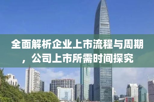 全面解析企业上市流程与周期，公司上市所需时间探究