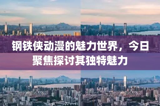 钢铁侠动漫的魅力世界，今日聚焦探讨其独特魅力