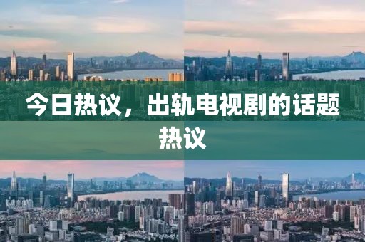 今日热议,出轨电视剧的话题热议