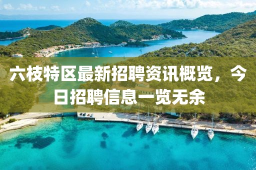六枝特区最新招聘资讯概览，今日招聘信息一览无余