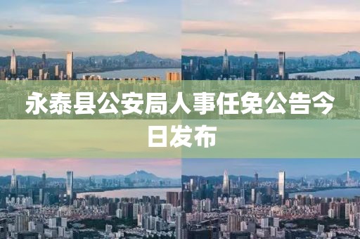 永泰县公安局人事任免公告今日发布