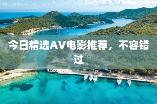 今日精选AV电影推荐，不容错过