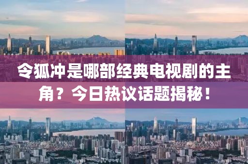 令狐冲是哪部经典电视剧的主角？今日热议话题揭秘！
