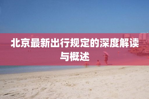 北京最新出行规定的深度解读与概述