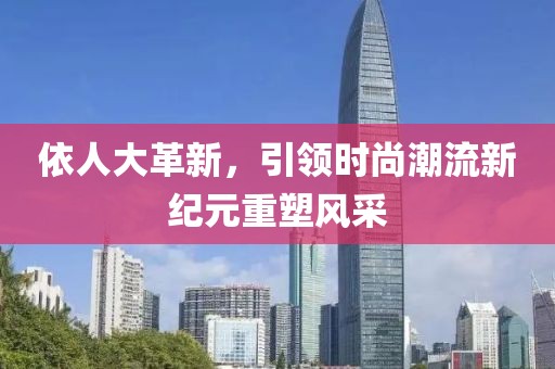 依人大革新,引领时尚潮流新纪元重塑风采