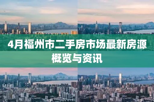 4月福州市二手房市场最新房源概览与资讯