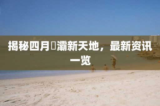 揭秘四月浐灞新天地，最新资讯一览