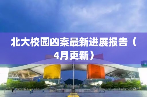 北大校园凶案最新进展报告（4月更新）